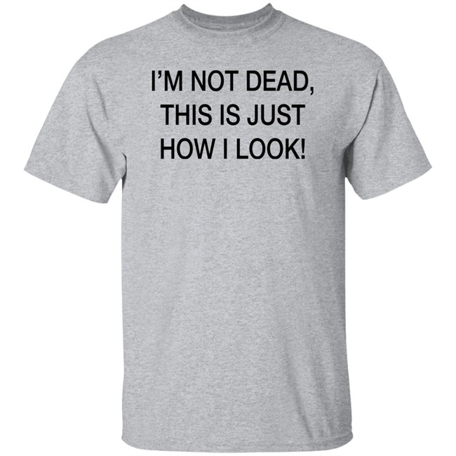I'm Not Dead This Is Just How I Look Shirt DothTheDoth I'm Not Dead This Is Just How I Look Shirt DothTheDoth