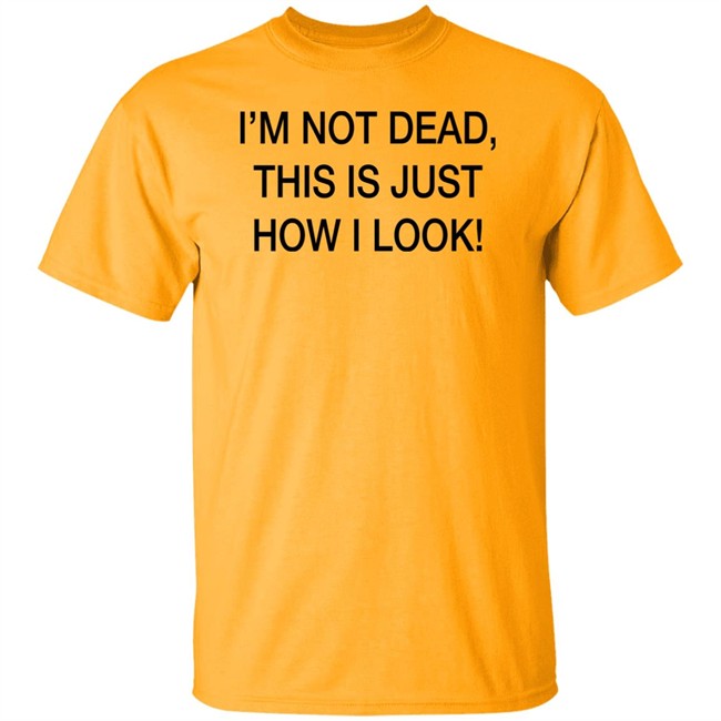 I'm Not Dead This Is Just How I Look Shirt DothTheDoth I'm Not Dead This Is Just How I Look Shirt DothTheDoth
