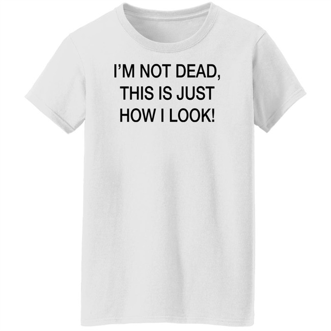 I'm Not Dead This Is Just How I Look Shirt DothTheDoth I'm Not Dead This Is Just How I Look Shirt DothTheDoth