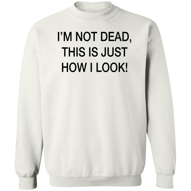 I'm Not Dead This Is Just How I Look Shirt DothTheDoth I'm Not Dead This Is Just How I Look Shirt DothTheDoth