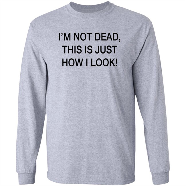 I'm Not Dead This Is Just How I Look Shirt DothTheDoth I'm Not Dead This Is Just How I Look Shirt DothTheDoth