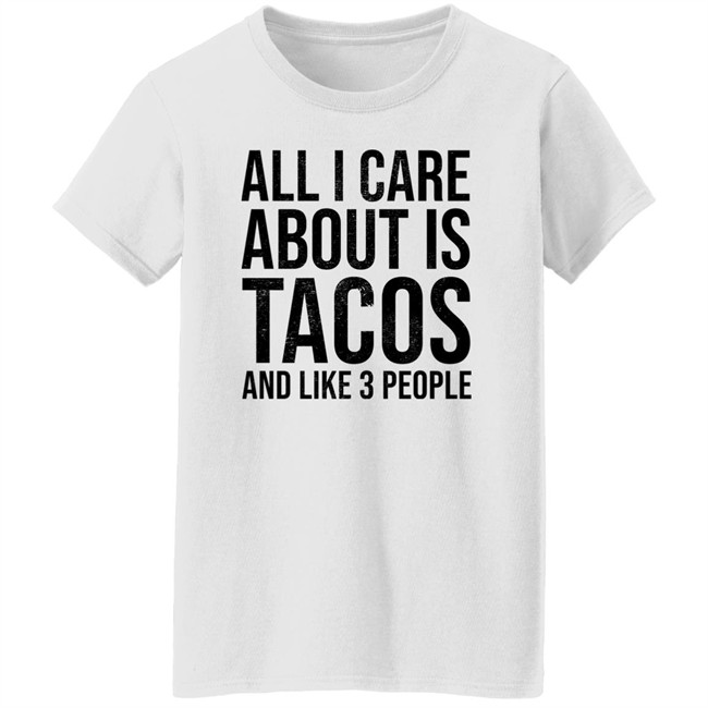 All I Care About Is Tacos And Like 3 People Shirt All I Care About Is Tacos And Like 3 People Shirt