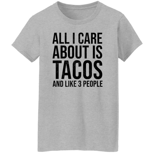 All I Care About Is Tacos And Like 3 People Shirt All I Care About Is Tacos And Like 3 People Shirt