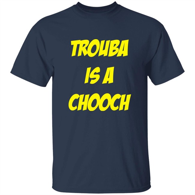 Mike Rupp Trouba Is A Chooch Shirt Rupper17 Mike Rupp Trouba Is A Chooch Shirt Rupper17
