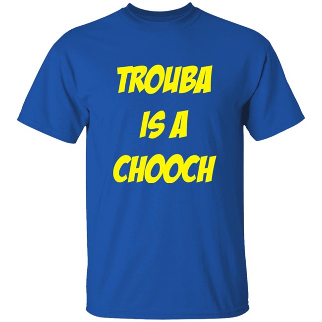 Mike Rupp Trouba Is A Chooch Shirt Rupper17 Mike Rupp Trouba Is A Chooch Shirt Rupper17