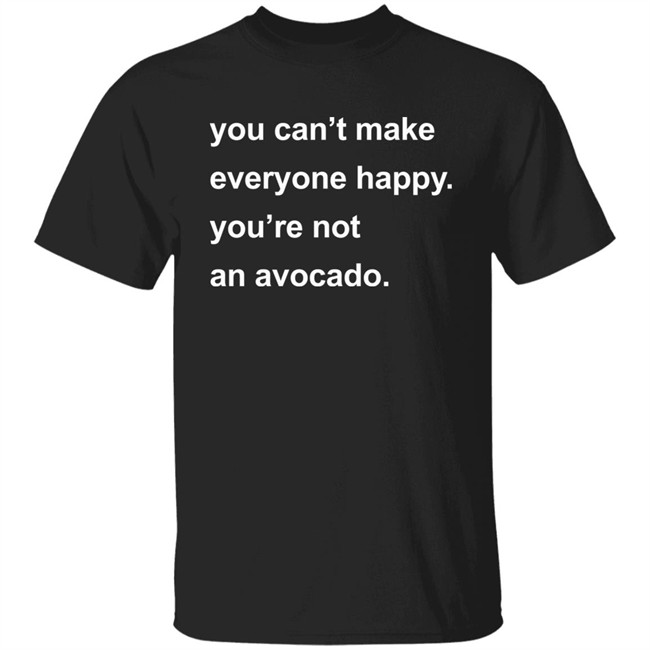 You Can’t Make Everyone Happy You’re Not An Avocado Shirt Carey Newman Hayalthkin'geme You Can’t Make Everyone Happy You’re Not An Avocado Shirt Carey Newman Hayalthkin'geme