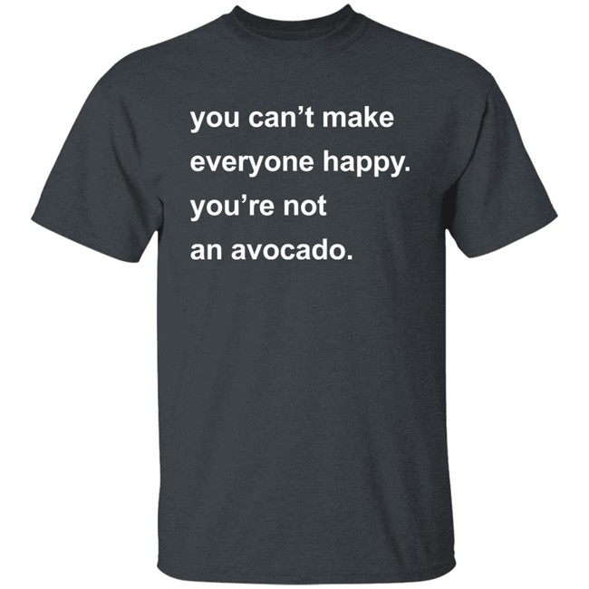 You Can’t Make Everyone Happy You’re Not An Avocado Shirt Carey Newman Hayalthkin'geme