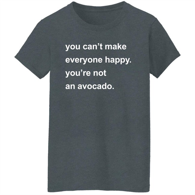 You Can’t Make Everyone Happy You’re Not An Avocado Shirt Carey Newman Hayalthkin'geme You Can’t Make Everyone Happy You’re Not An Avocado Shirt Carey Newman Hayalthkin'geme