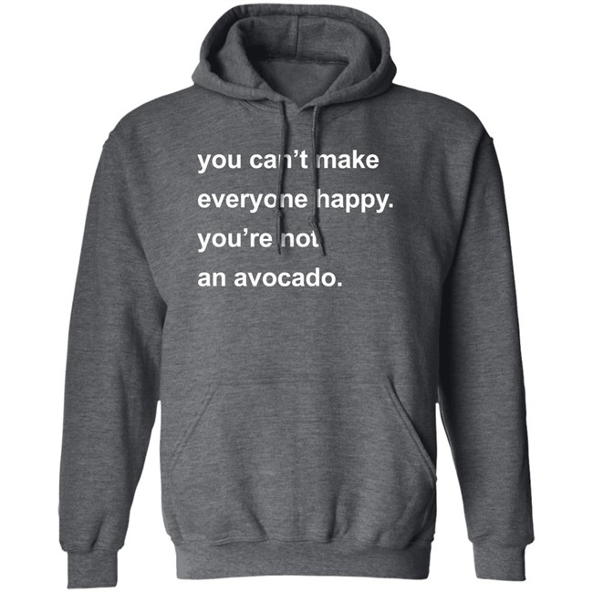 You Can’t Make Everyone Happy You’re Not An Avocado Shirt Carey Newman Hayalthkin'geme You Can’t Make Everyone Happy You’re Not An Avocado Shirt Carey Newman Hayalthkin'geme