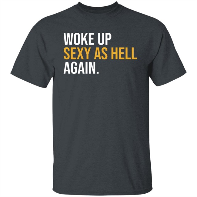 Woke Up Sexy As Hell Again Shirt Whiteyy18 Its Laura Lou