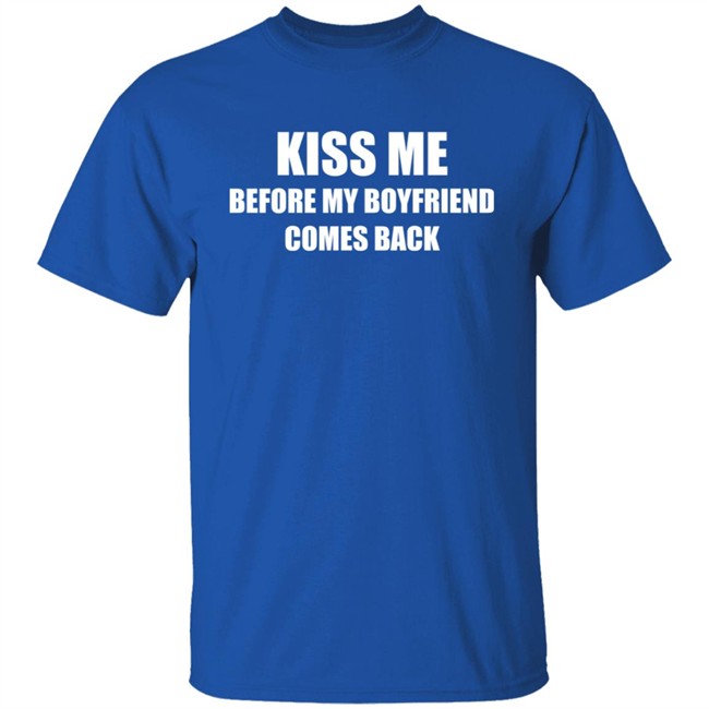 Kiss Me Before My Boyfriend Comes Back Shirt Kiss Me Before My Boyfriend Comes Back Shirt