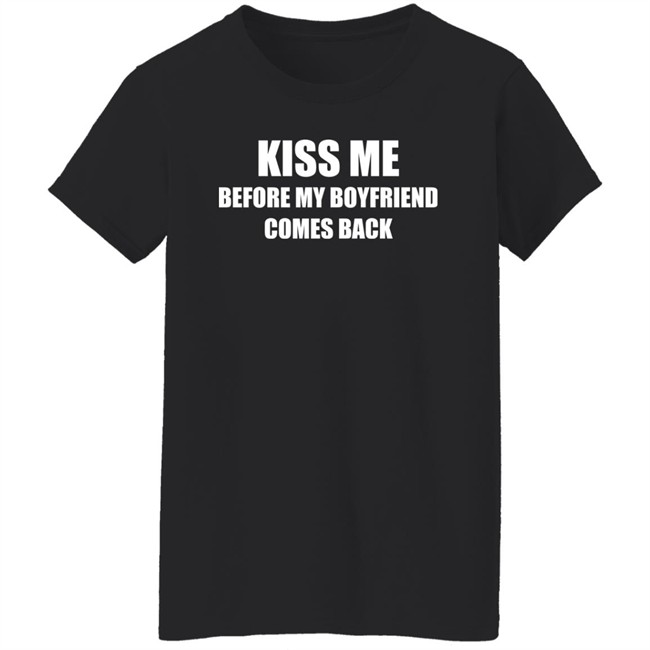 Kiss Me Before My Boyfriend Comes Back Shirt Kiss Me Before My Boyfriend Comes Back Shirt