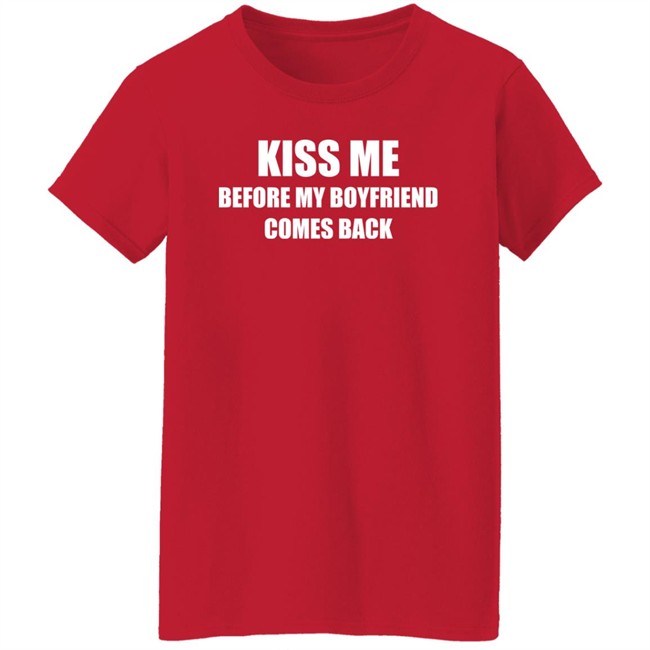 Kiss Me Before My Boyfriend Comes Back Shirt Kiss Me Before My Boyfriend Comes Back Shirt