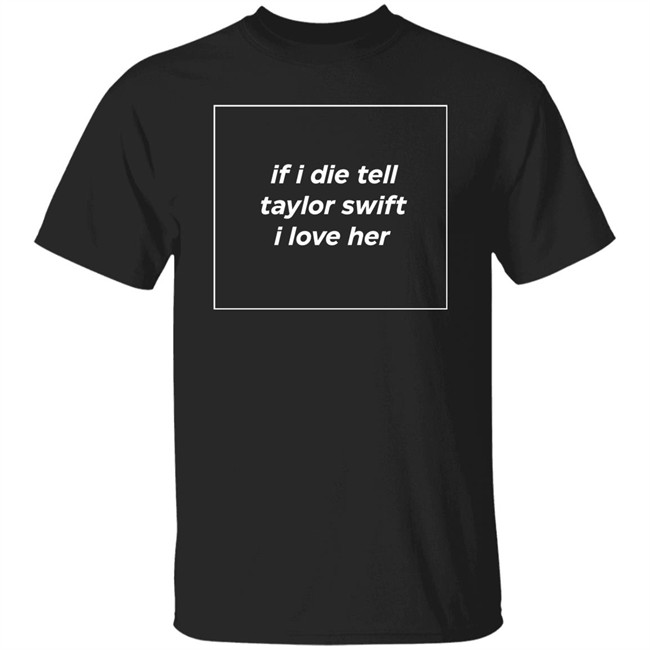 If I Die Tell Taylor Swift I Love Her Shirt Funny If I Die Tell Taylor Swift I Love Her Shirt Funny
