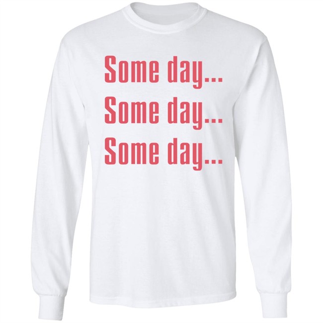 Some Day Some Day Some Day Shirt Clothedmode Some Day Some Day Some Day Shirt Clothedmode