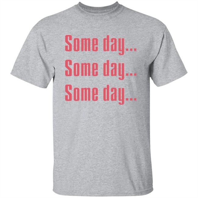 Some Day Some Day Some Day Shirt Clothedmode Some Day Some Day Some Day Shirt Clothedmode