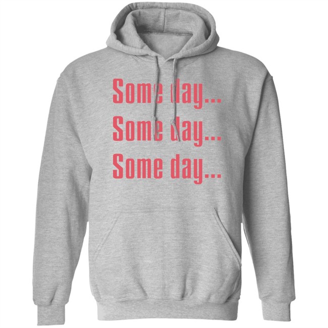 Some Day Some Day Some Day Shirt Clothedmode Some Day Some Day Some Day Shirt Clothedmode