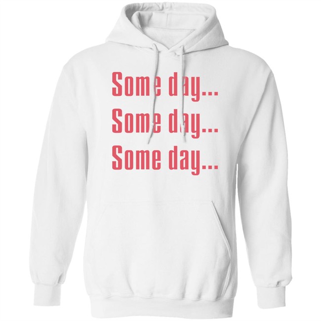 Some Day Some Day Some Day Shirt Clothedmode Some Day Some Day Some Day Shirt Clothedmode