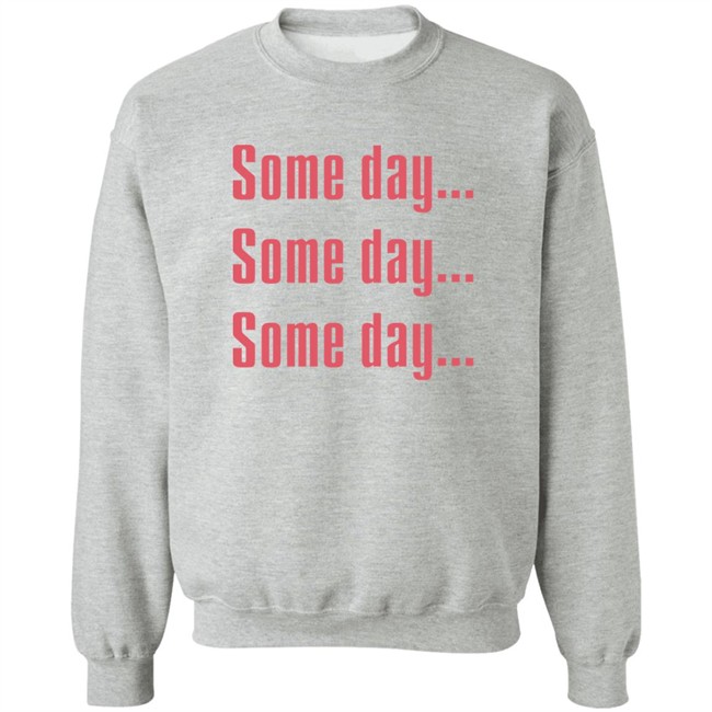 Some Day Some Day Some Day Shirt Clothedmode Some Day Some Day Some Day Shirt Clothedmode
