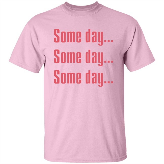 Some Day Some Day Some Day Shirt Clothedmode Some Day Some Day Some Day Shirt Clothedmode