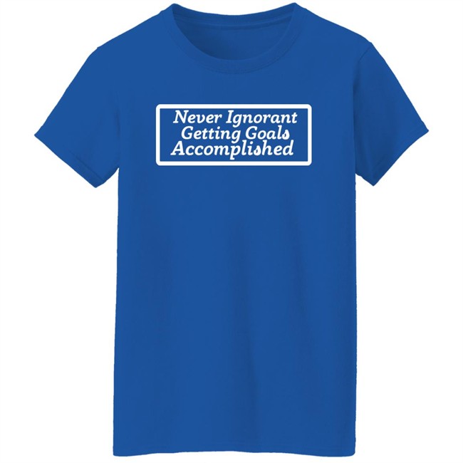 Charleston White Never Ignorant Getting Goals Accomplished Shirt Sloshy Joshy Charleston White Never Ignorant Getting Goals Accomplished Shirt Sloshy Joshy