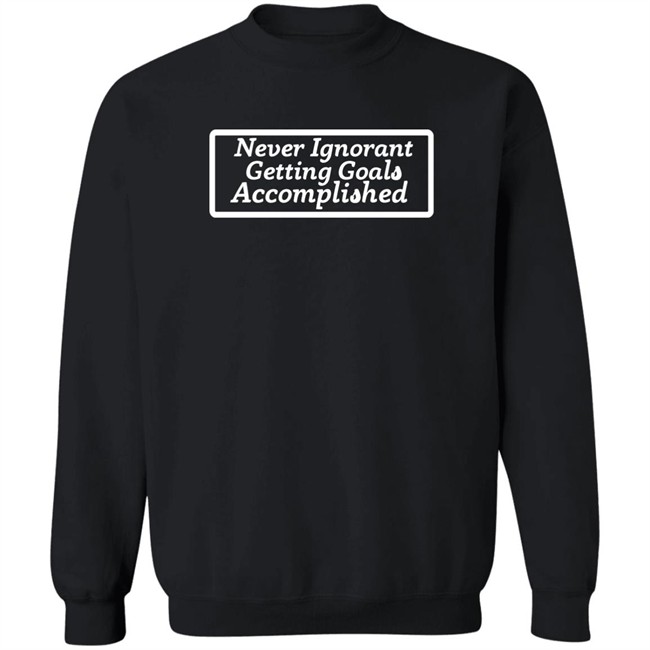 Charleston White Never Ignorant Getting Goals Accomplished Shirt Sloshy Joshy Charleston White Never Ignorant Getting Goals Accomplished Shirt Sloshy Joshy