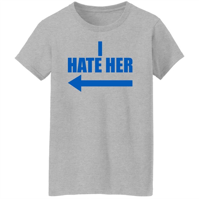 I Hate Her Shirt Sheeropulence2 I Hate Her Shirt Sheeropulence2