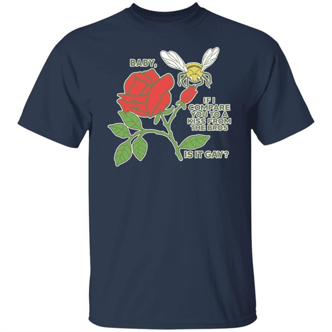 Shirts That Go Hard Baby If I Compare You To A Kiss From The Bros Is It Gay Shirt Shirts That Go Hard Baby If I Compare You To A Kiss From The Bros Is It Gay Shirt