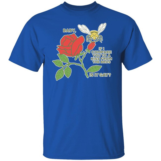 Shirts That Go Hard Baby If I Compare You To A Kiss From The Bros Is It Gay Shirt Baby If I Compare You To A Kiss From The Bros Is It Gay Shirt Shirts That Go Hard