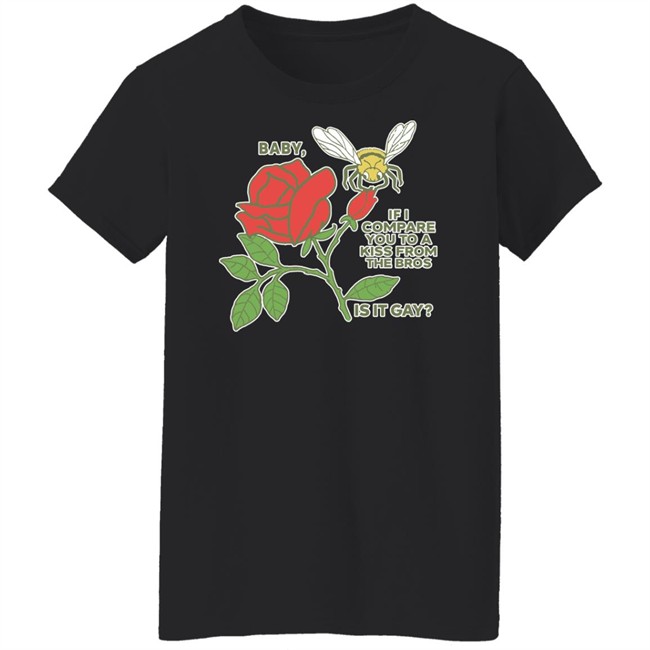 Shirts That Go Hard Baby If I Compare You To A Kiss From The Bros Is It Gay Shirt
