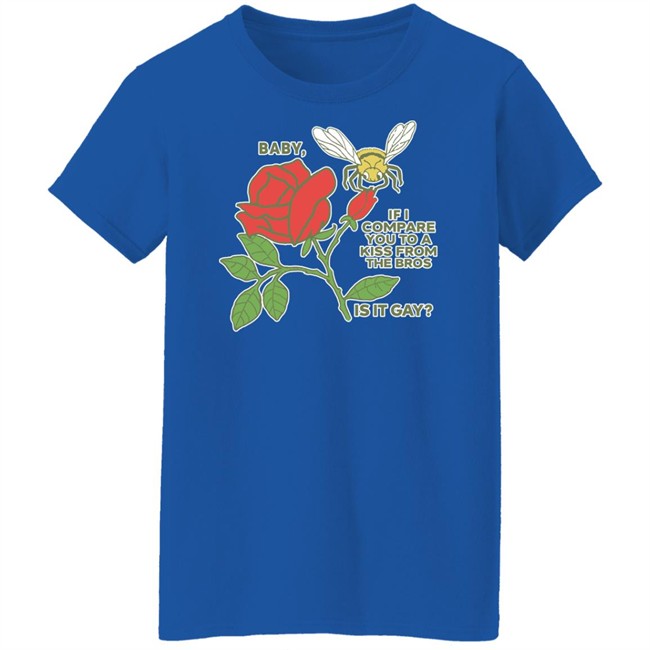Shirts That Go Hard Baby If I Compare You To A Kiss From The Bros Is It Gay Shirt Baby If I Compare You To A Kiss From The Bros Is It Gay Shirt Shirts That Go Hard