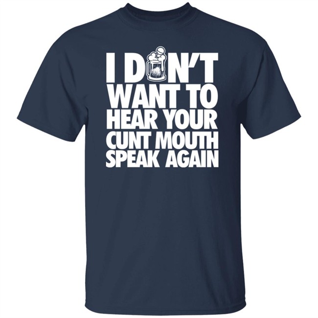I Dont Want To Hear Your Cunt Mouth Speak Again Shirt Drinkin Bros Merch Drinkin Bros Merch I Dont Want To Hear Your Cunt Mouth Speak Again Shirt