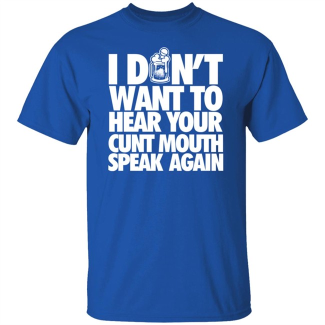 I Dont Want To Hear Your Cunt Mouth Speak Again Shirt Drinkin Bros Merch I Dont Want To Hear Your Cunt Mouth Speak Again Shirt Drinkin Bros Merch