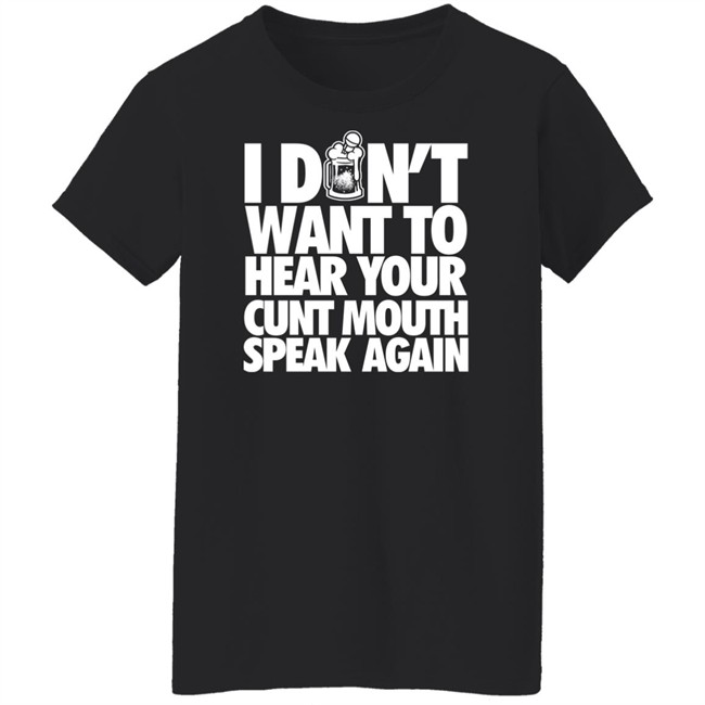 I Dont Want To Hear Your Cunt Mouth Speak Again Shirt Drinkin Bros Merch Drinkin Bros Merch I Dont Want To Hear Your Cunt Mouth Speak Again Shirt