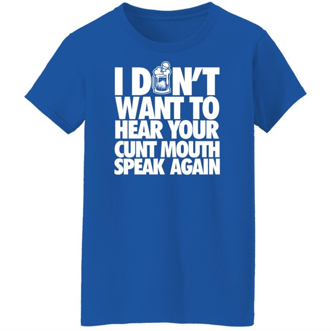 I Dont Want To Hear Your Cunt Mouth Speak Again Shirt Drinkin Bros Merch I Dont Want To Hear Your Cunt Mouth Speak Again Shirt Drinkin Bros Merch