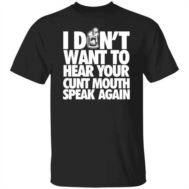 I Dont Want To Hear Your Cunt Mouth Speak Again Shirt Drinkin Bros Merch I Dont Want To Hear Your Cunt Mouth Speak Again Shirt Drinkin Bros Merch