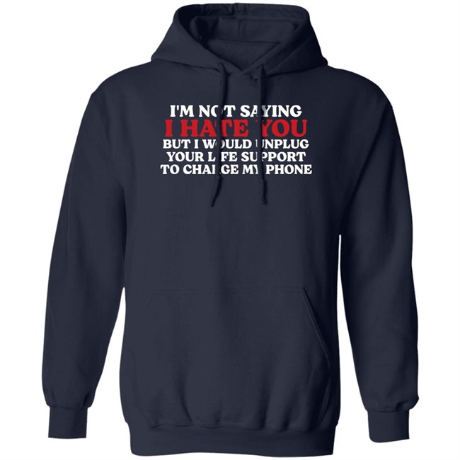Im Not Saying I Hate You But I Would Unplug Your Life Support To Charge My Phone Shirt Kentucky Men’S Basketball Chuuwee Chuuwee Im Not Saying I Hate You But I Would Unplug Your Life Support To Charge My Phone Shirt Kentucky Men’S Basketball