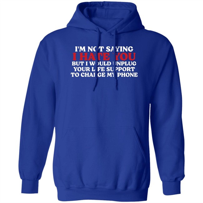 Im Not Saying I Hate You But I Would Unplug Your Life Support To Charge My Phone Shirt Kentucky Men’S Basketball Chuuwee Kentucky Men’S Basketball Im Not Saying I Hate You But I Would Unplug Your Life Support To Charge My Phone Shirt Chuuwee