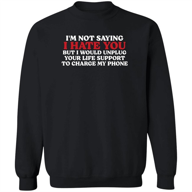 Im Not Saying I Hate You But I Would Unplug Your Life Support To Charge My Phone Shirt Kentucky Men’S Basketball Chuuwee Kentucky Men’S Basketball Chuuwee Im Not Saying I Hate You But I Would Unplug Your Life Support To Charge My Phone Shirt