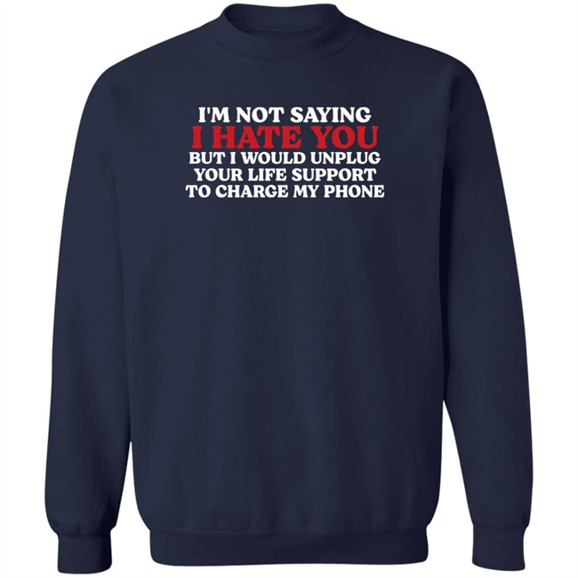 Im Not Saying I Hate You But I Would Unplug Your Life Support To Charge My Phone Shirt Kentucky Men’S Basketball Chuuwee Chuuwee Kentucky Men’S Basketball Im Not Saying I Hate You But I Would Unplug Your Life Support To Charge My Phone Shirt