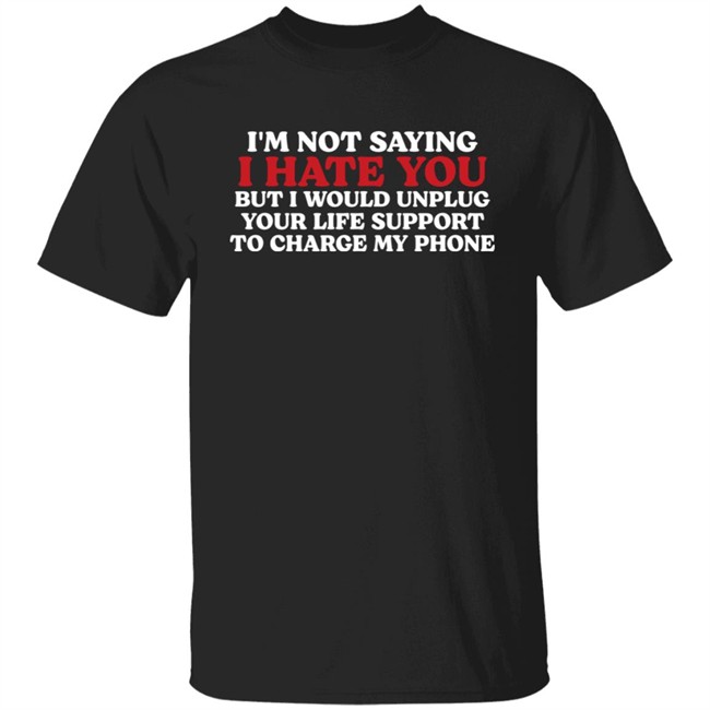 Im Not Saying I Hate You But I Would Unplug Your Life Support To Charge My Phone Shirt Kentucky Men’S Basketball Chuuwee Chuuwee Kentucky Men’S Basketball Im Not Saying I Hate You But I Would Unplug Your Life Support To Charge My Phone Shirt