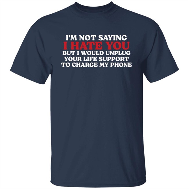 Im Not Saying I Hate You But I Would Unplug Your Life Support To Charge My Phone Shirt Kentucky Men’S Basketball Chuuwee Im Not Saying I Hate You But I Would Unplug Your Life Support To Charge My Phone Shirt Kentucky Men’S Basketball Chuuwee