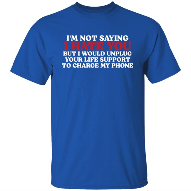 Im Not Saying I Hate You But I Would Unplug Your Life Support To Charge My Phone Shirt Kentucky Men’S Basketball Chuuwee Kentucky Men’S Basketball Im Not Saying I Hate You But I Would Unplug Your Life Support To Charge My Phone Shirt Chuuwee