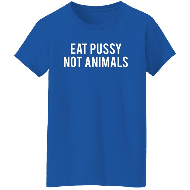 Eat Pussy Not Animals Shirt