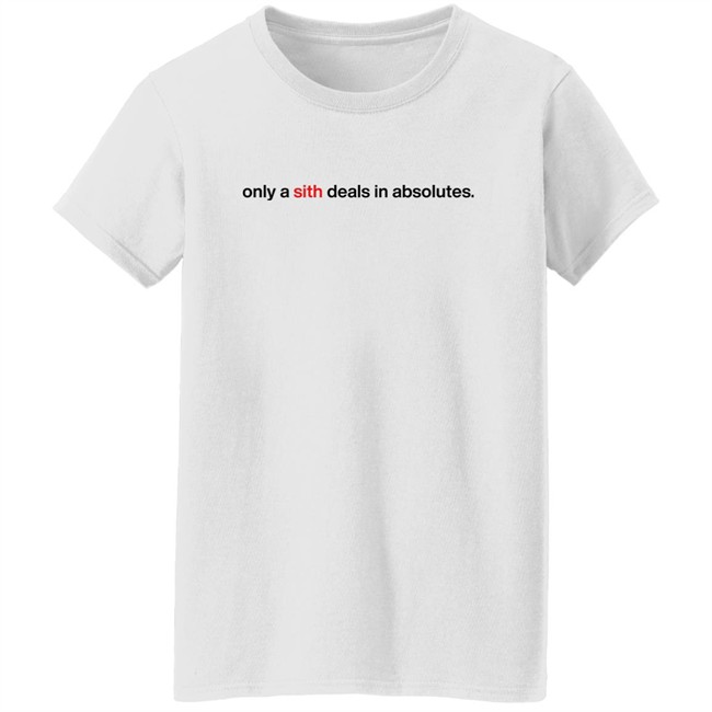 Only A Sith Deals In Absolutes Shirt Chloe Lightsabrqueen Chloe Lightsabrqueen Only A Sith Deals In Absolutes Shirt