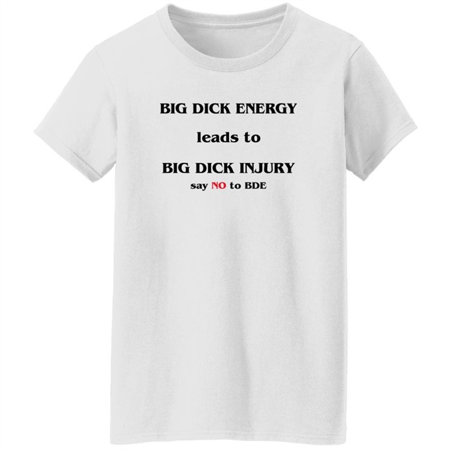 Good Shirts Big Dick Energy Leads To Big Dick Injury Say No To Bde Shirt Shirts That Go Hard