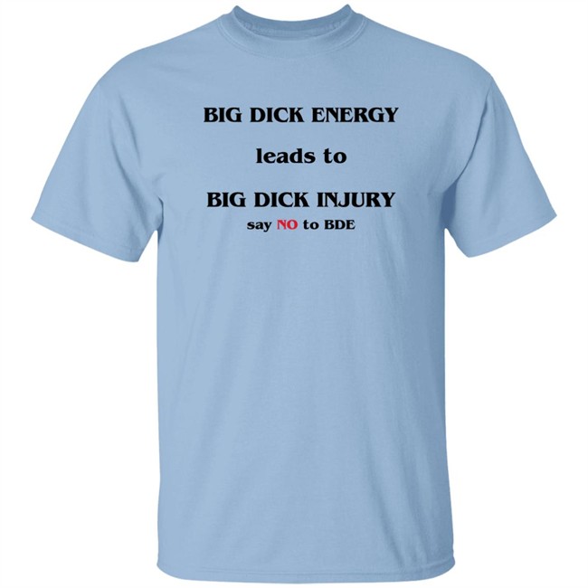 Big Dick Energy Leads To Big Dick Injury Say No To Bde Shirt Good Shirts Shirts That Go Hard Shirts That Go Hard Big Dick Energy Leads To Big Dick Injury Say No To Bde Shirt Good Shirts