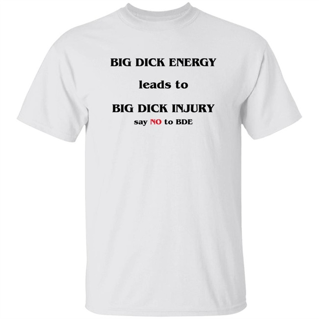 Big Dick Energy Leads To Big Dick Injury Say No To Bde Shirt Good Shirts Shirts That Go Hard Shirts That Go Hard Big Dick Energy Leads To Big Dick Injury Say No To Bde Shirt Good Shirts