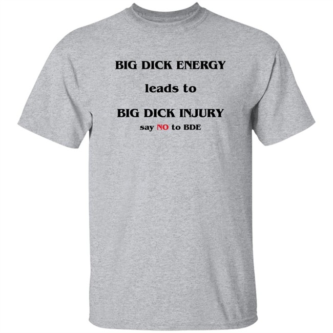 Big Dick Energy Leads To Big Dick Injury Say No To Bde Shirt Good Shirts Shirts That Go Hard Good Shirts Shirts That Go Hard Big Dick Energy Leads To Big Dick Injury Say No To Bde Shirt