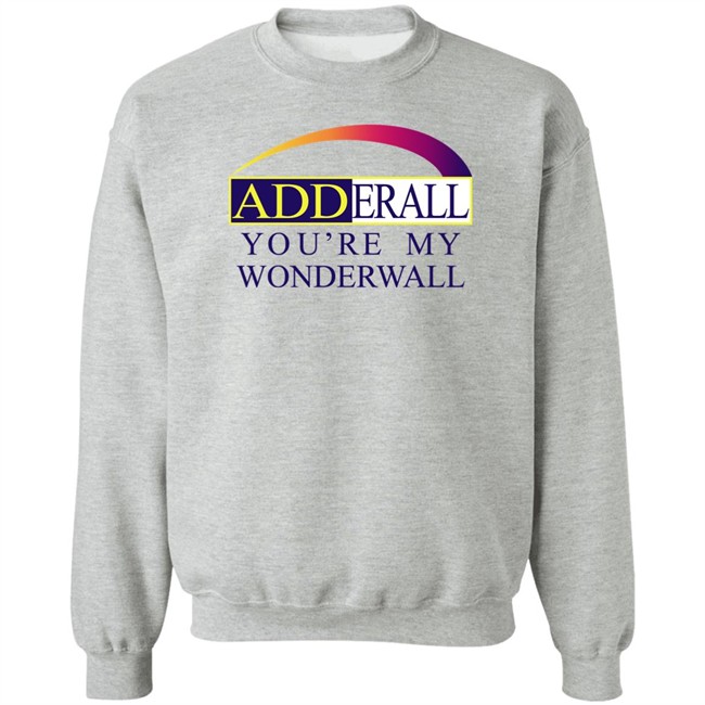 Adderall You're My Wonderwall Shirt Shirts That Go Hard